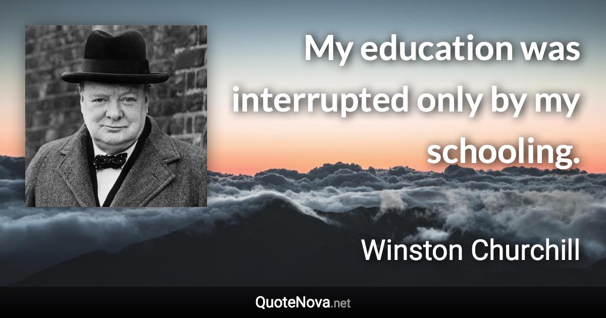 My education was interrupted only by my schooling. - Winston Churchill quote