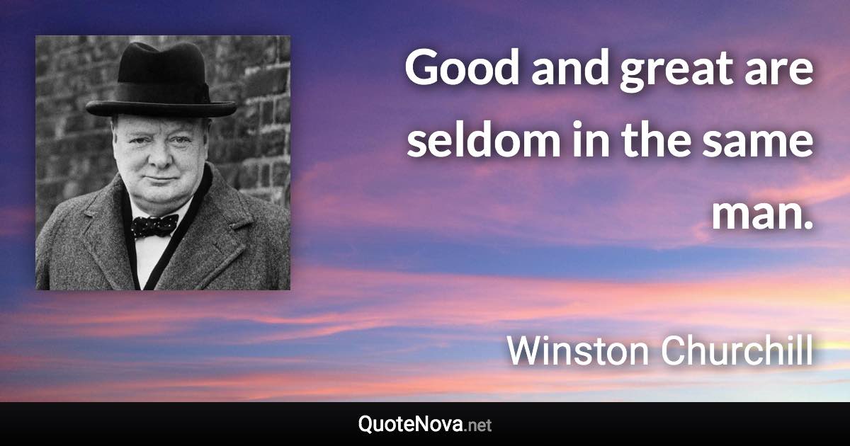 Good and great are seldom in the same man. - Winston Churchill quote