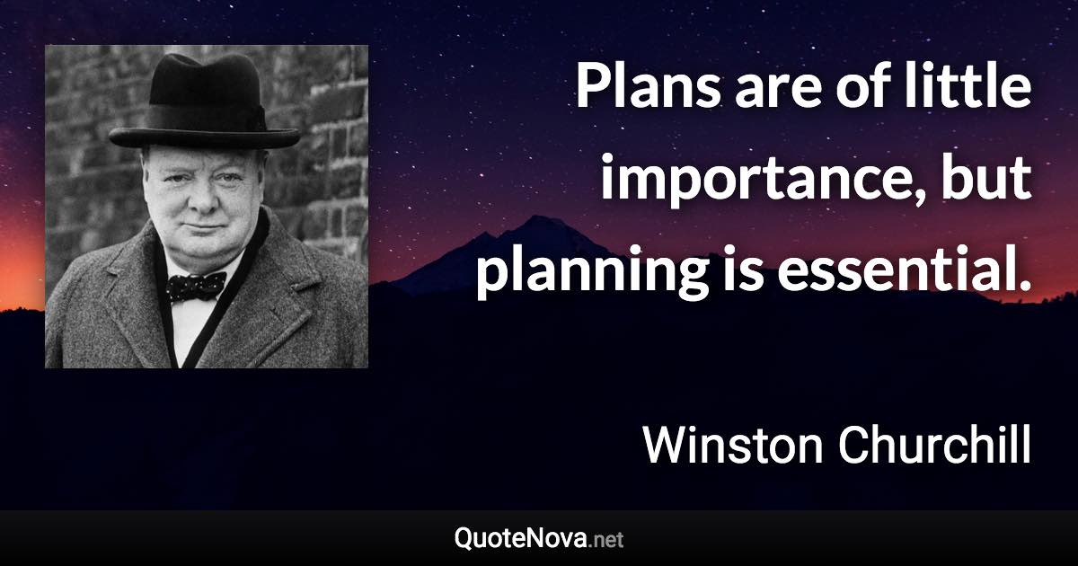 Plans are of little importance, but planning is essential. - Winston Churchill quote