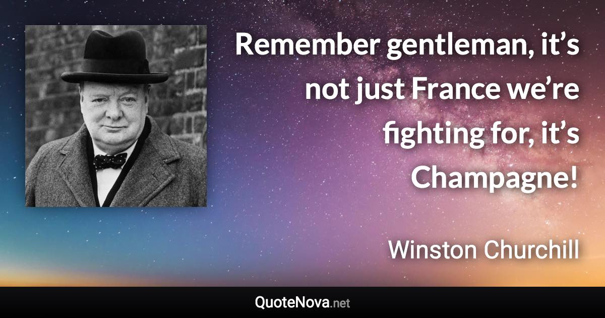 Remember gentleman, it’s not just France we’re fighting for, it’s Champagne! - Winston Churchill quote