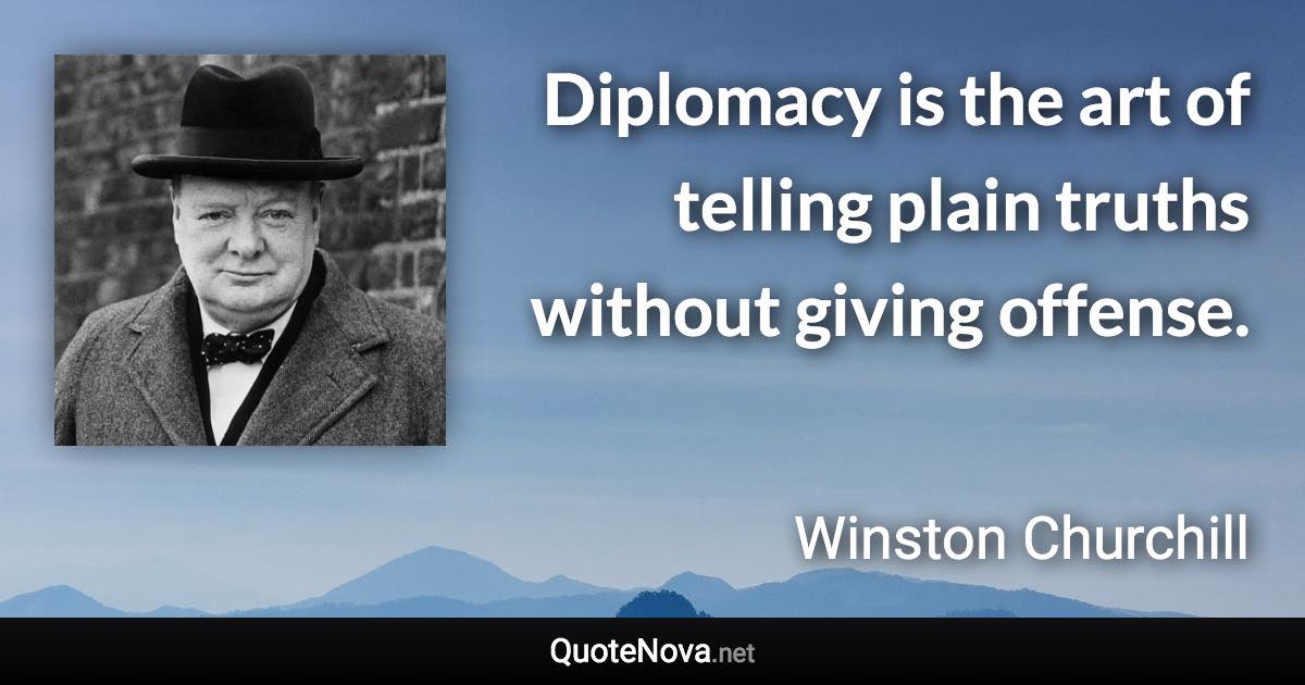 Diplomacy is the art of telling plain truths without giving offense. - Winston Churchill quote