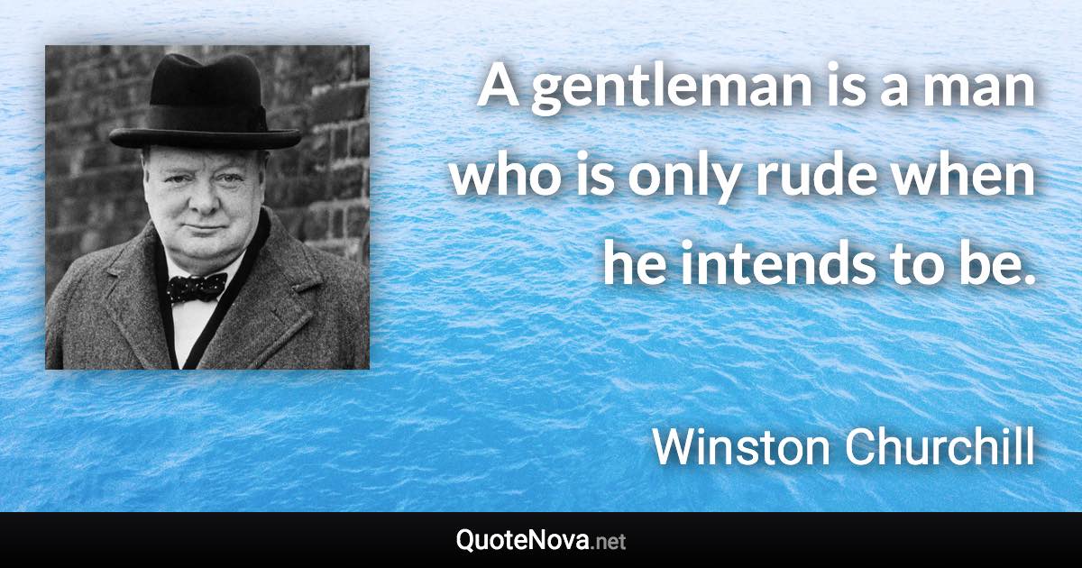 A gentleman is a man who is only rude when he intends to be. - Winston Churchill quote
