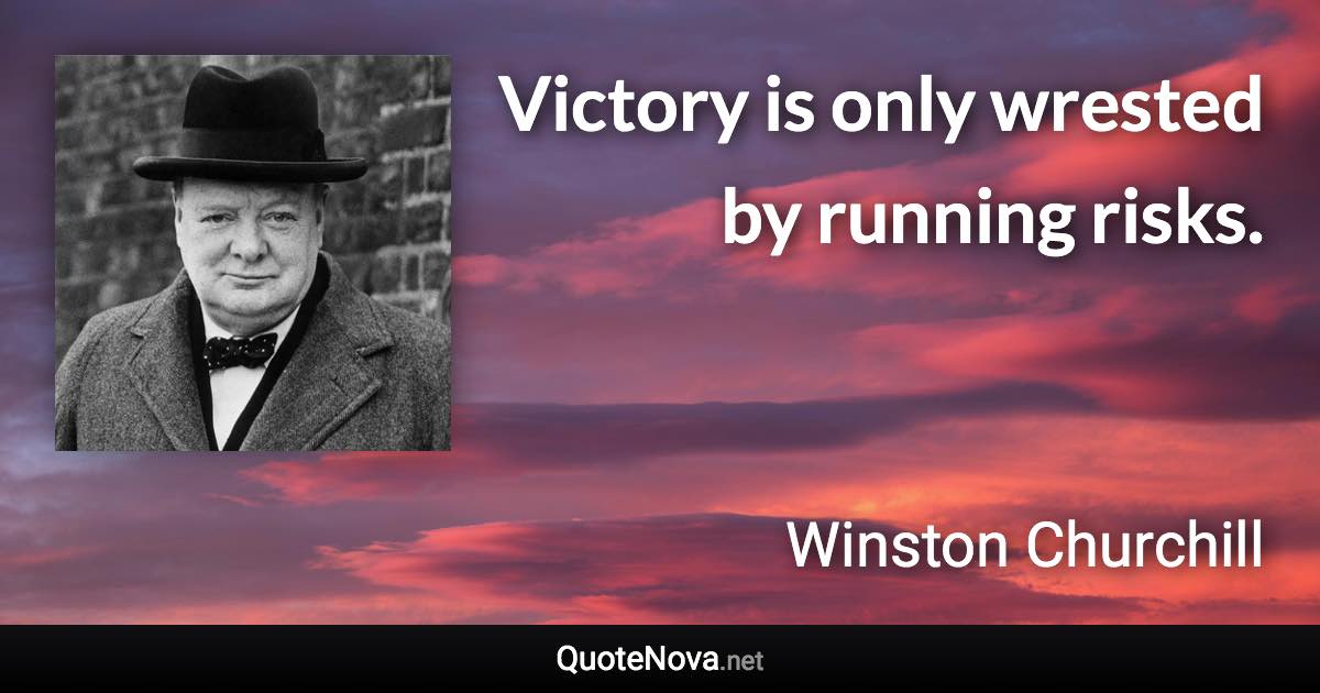 Victory is only wrested by running risks. - Winston Churchill quote