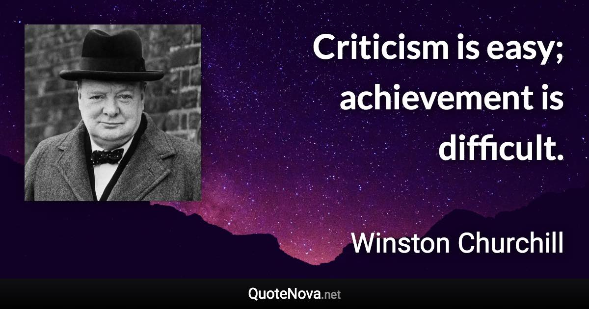 Criticism is easy; achievement is difficult. - Winston Churchill quote