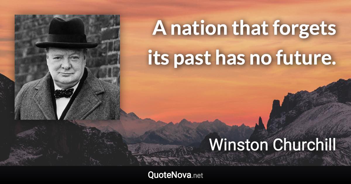 A nation that forgets its past has no future. - Winston Churchill quote