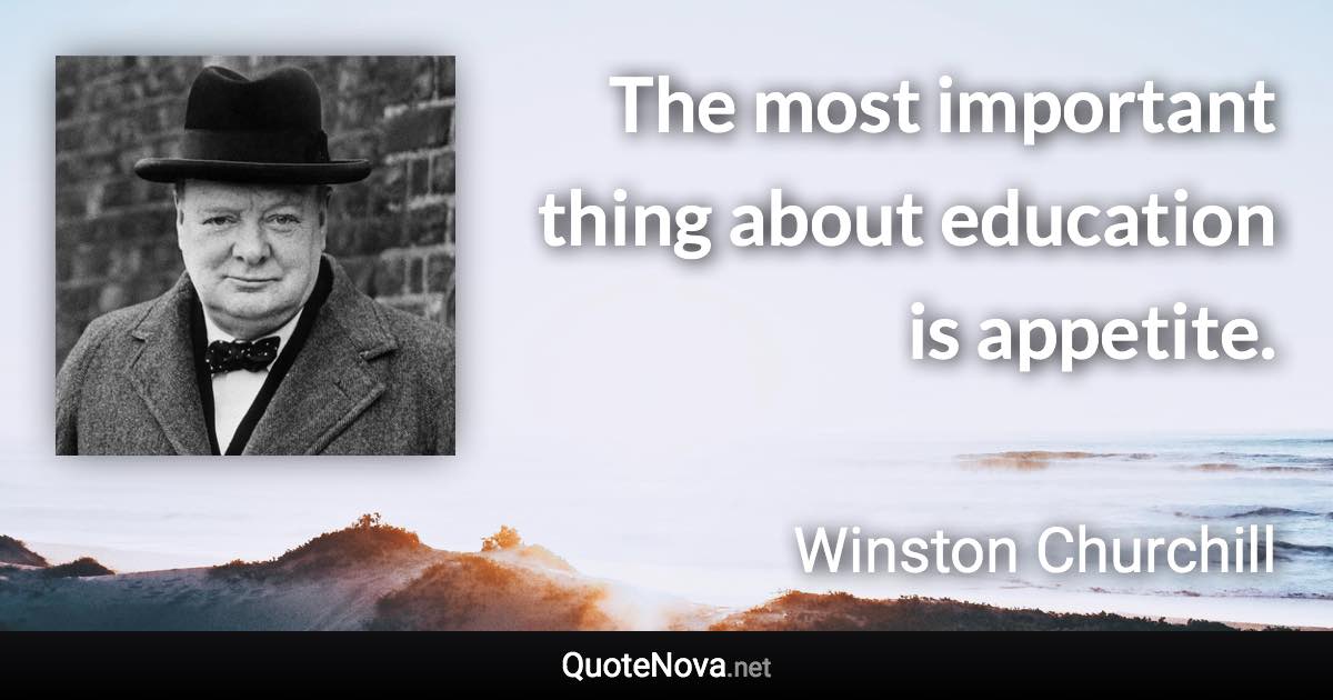 The most important thing about education is appetite. - Winston Churchill quote