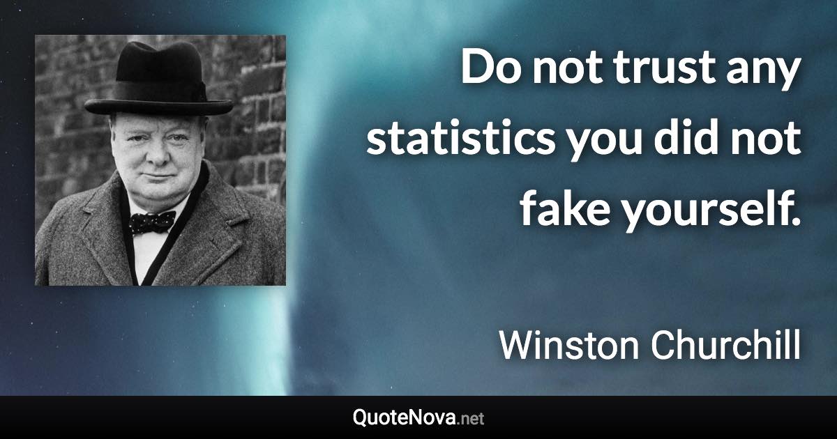 Do not trust any statistics you did not fake yourself. - Winston Churchill quote
