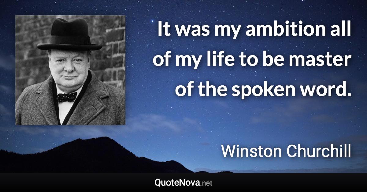 It was my ambition all of my life to be master of the spoken word. - Winston Churchill quote