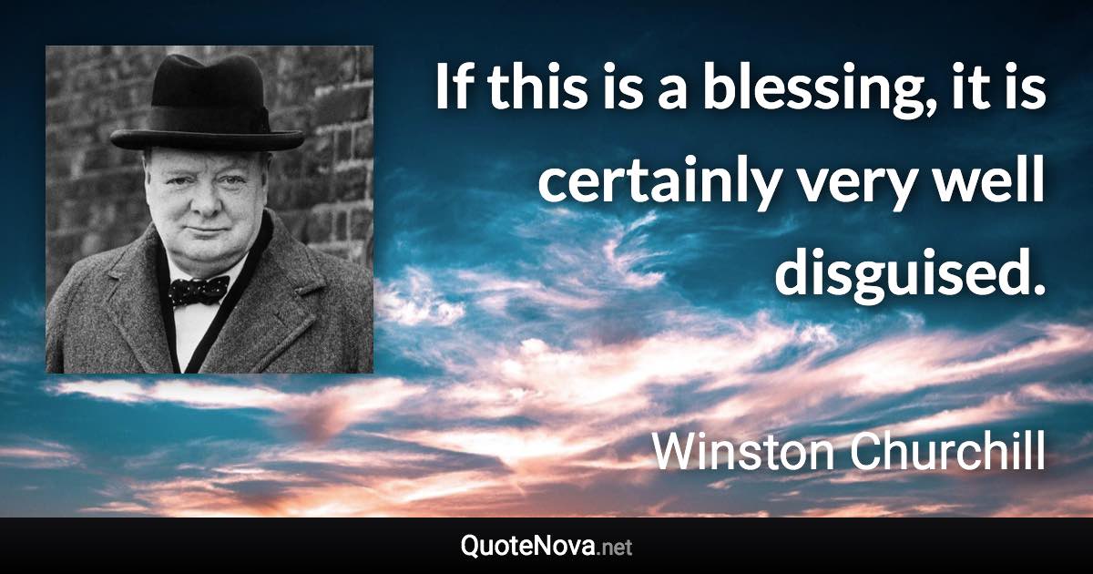 If this is a blessing, it is certainly very well disguised. - Winston Churchill quote