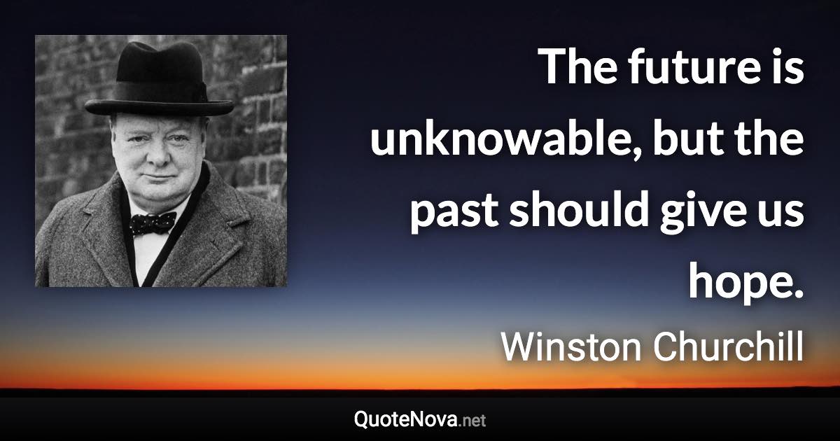 The future is unknowable, but the past should give us hope. - Winston Churchill quote