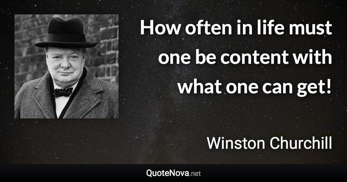 How often in life must one be content with what one can get! - Winston Churchill quote