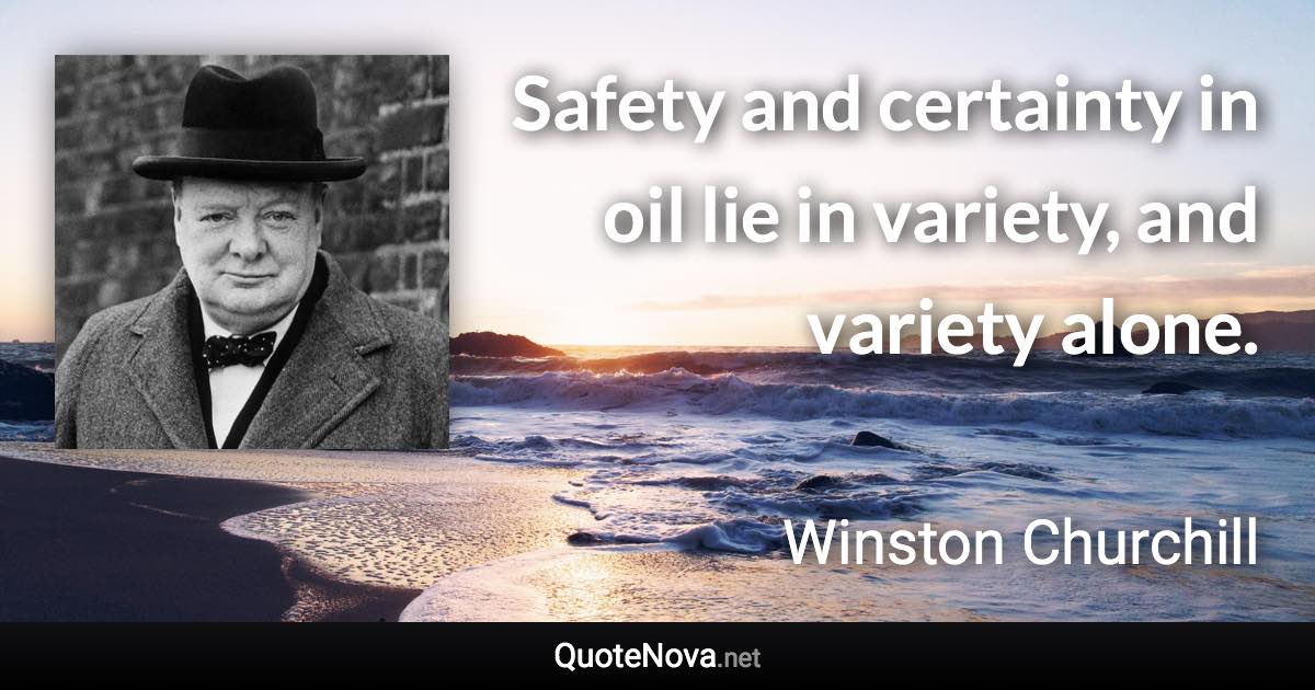 Safety and certainty in oil lie in variety, and variety alone. - Winston Churchill quote