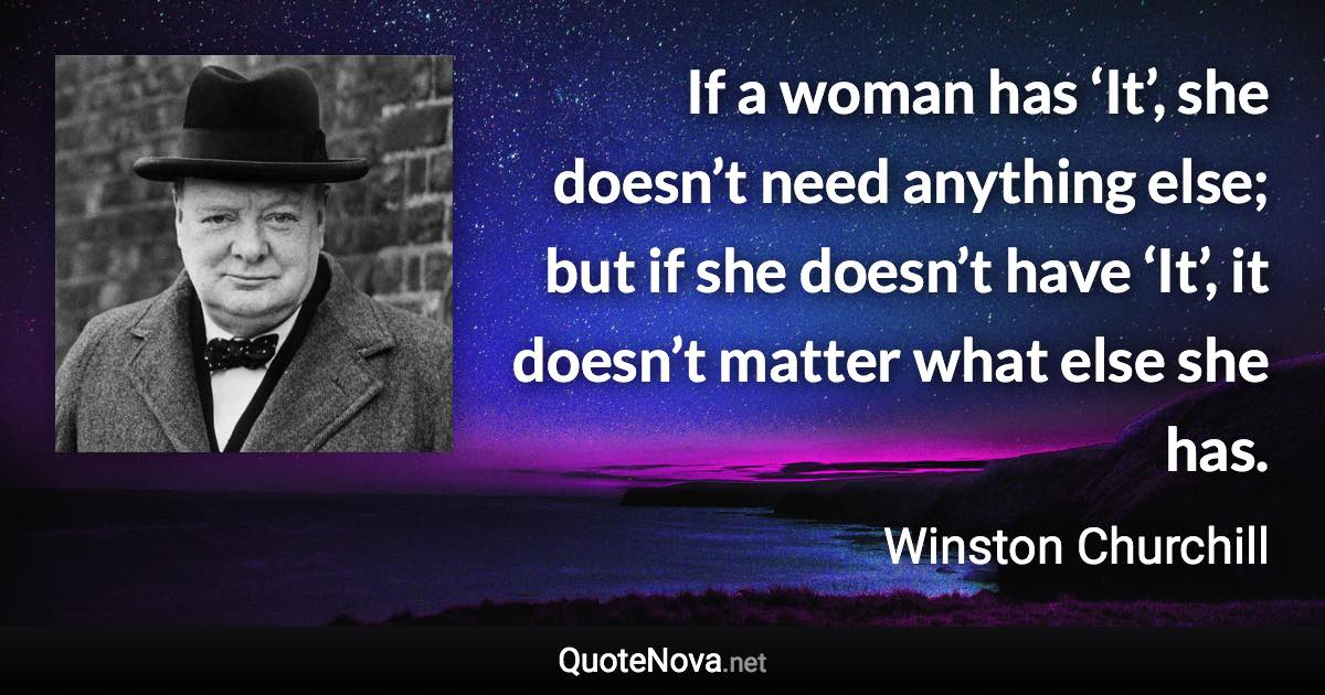 If a woman has ‘It’, she doesn’t need anything else; but if she doesn’t have ‘It’, it doesn’t matter what else she has. - Winston Churchill quote