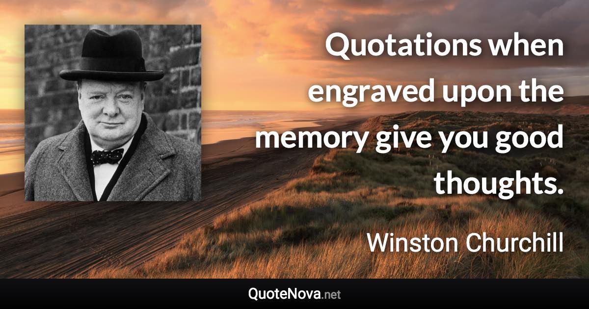 Quotations when engraved upon the memory give you good thoughts. - Winston Churchill quote