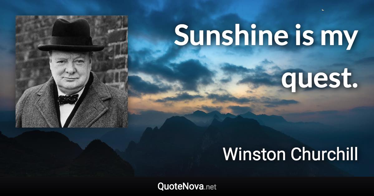 Sunshine is my quest. - Winston Churchill quote