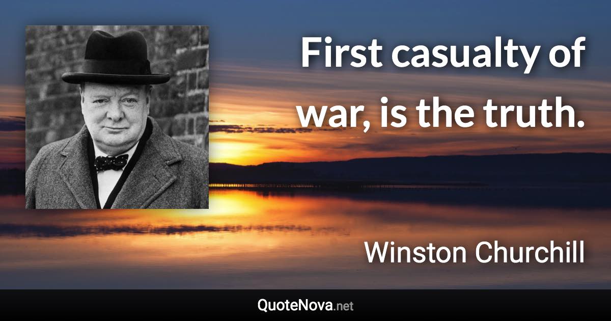 First casualty of war, is the truth. - Winston Churchill quote