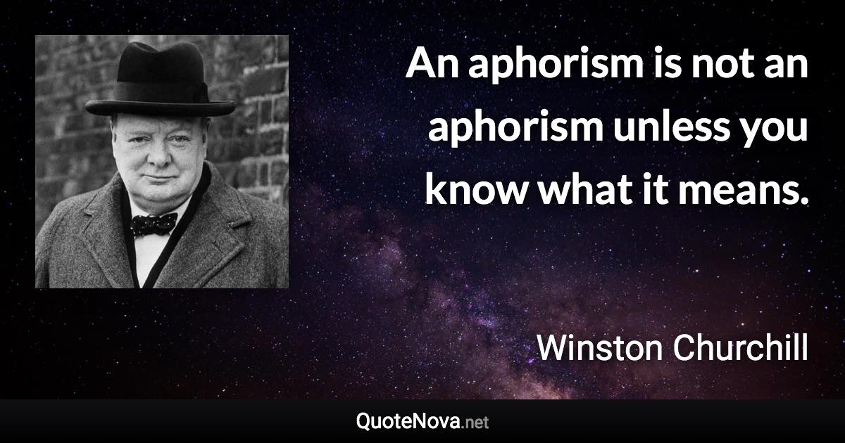 An aphorism is not an aphorism unless you know what it means. - Winston Churchill quote