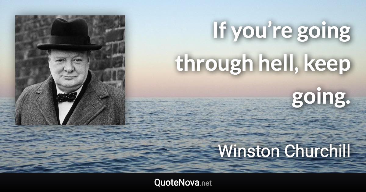 If you’re going through hell, keep going. - Winston Churchill quote