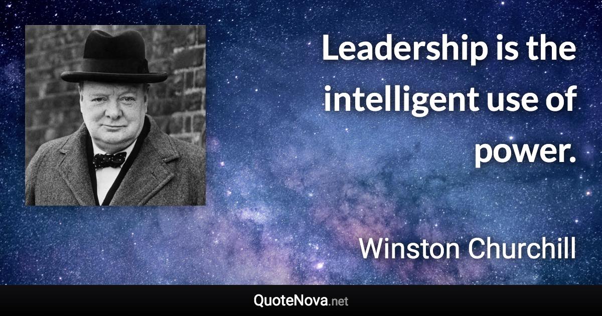 Leadership is the intelligent use of power. - Winston Churchill quote