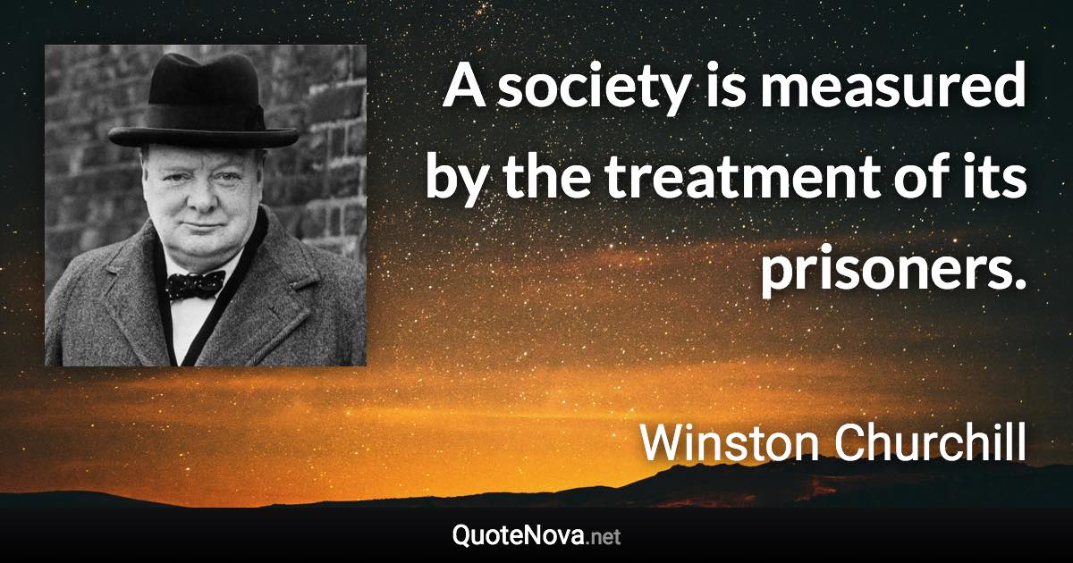 A society is measured by the treatment of its prisoners. - Winston Churchill quote
