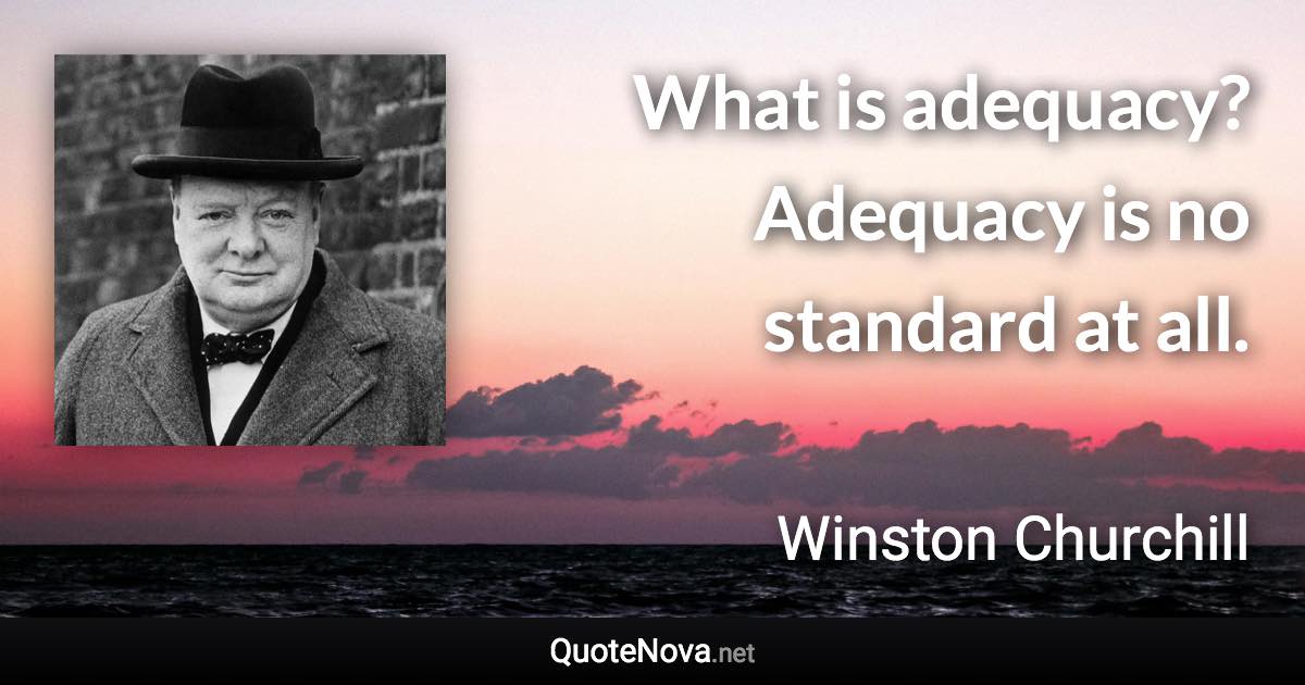 What is adequacy? Adequacy is no standard at all. - Winston Churchill quote