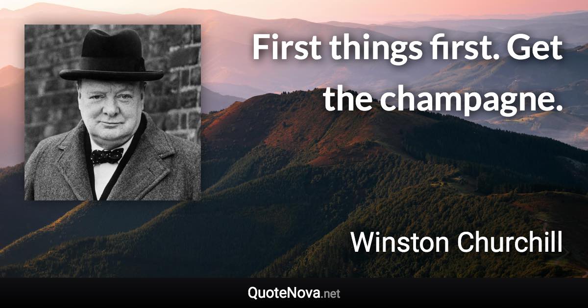 First things first. Get the champagne. - Winston Churchill quote