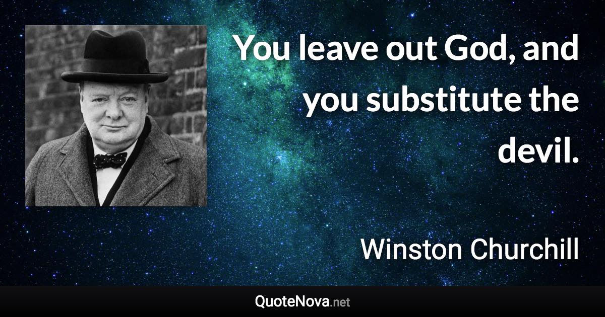 You leave out God, and you substitute the devil. - Winston Churchill quote