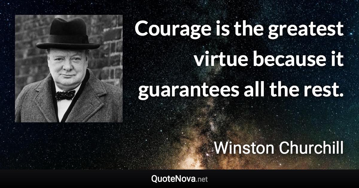 Courage is the greatest virtue because it guarantees all the rest. - Winston Churchill quote