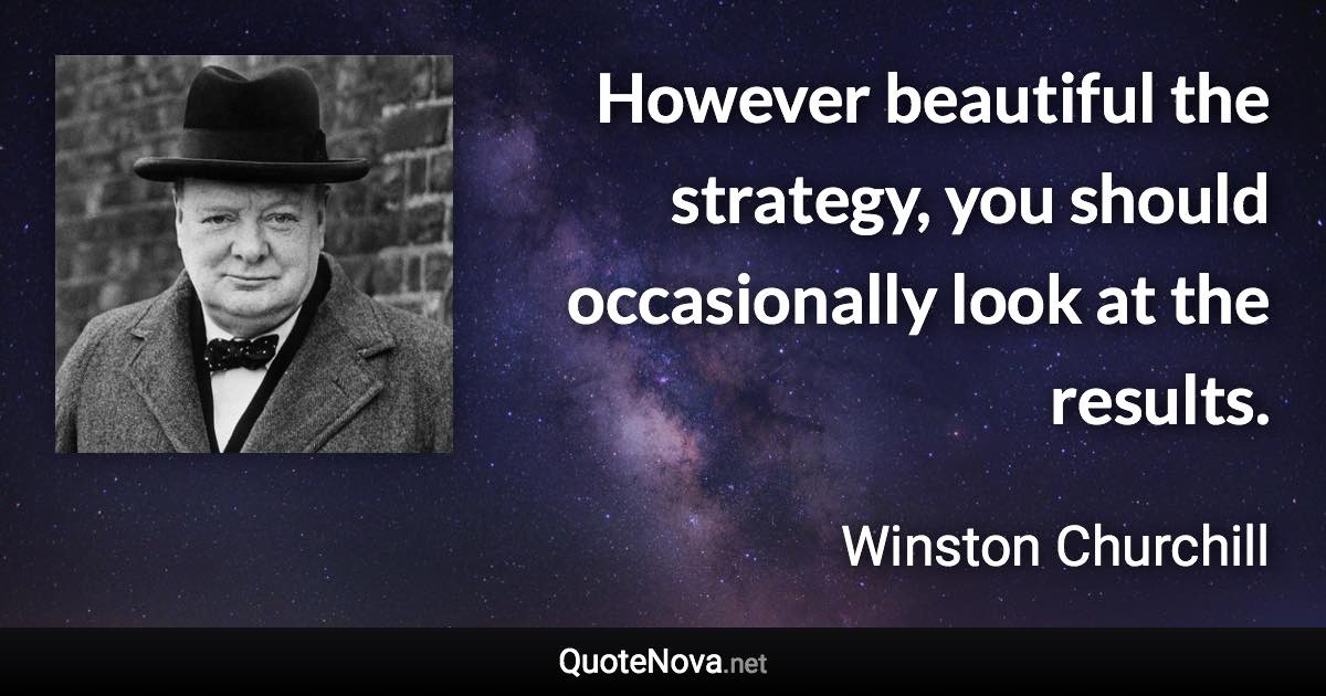 However beautiful the strategy, you should occasionally look at the results. - Winston Churchill quote