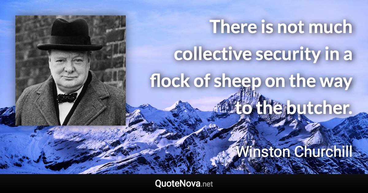 There is not much collective security in a flock of sheep on the way to the butcher. - Winston Churchill quote