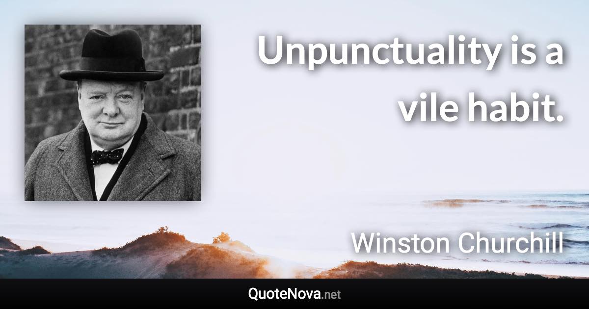 Unpunctuality is a vile habit. - Winston Churchill quote