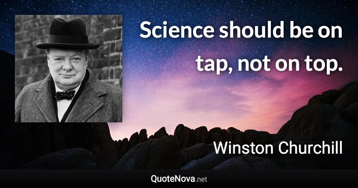 Science should be on tap, not on top. - Winston Churchill quote