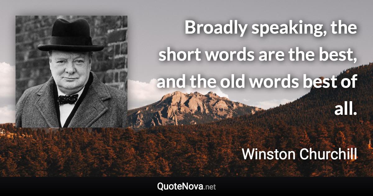 Broadly speaking, the short words are the best, and the old words best of all. - Winston Churchill quote