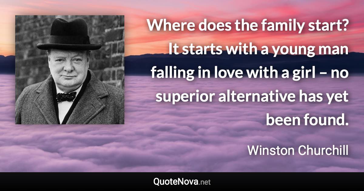Where does the family start? It starts with a young man falling in love with a girl – no superior alternative has yet been found. - Winston Churchill quote