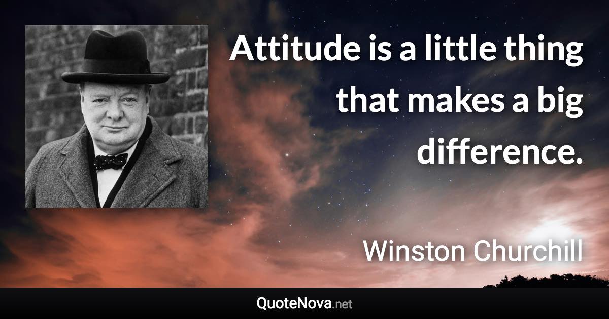 Attitude is a little thing that makes a big difference. - Winston Churchill quote