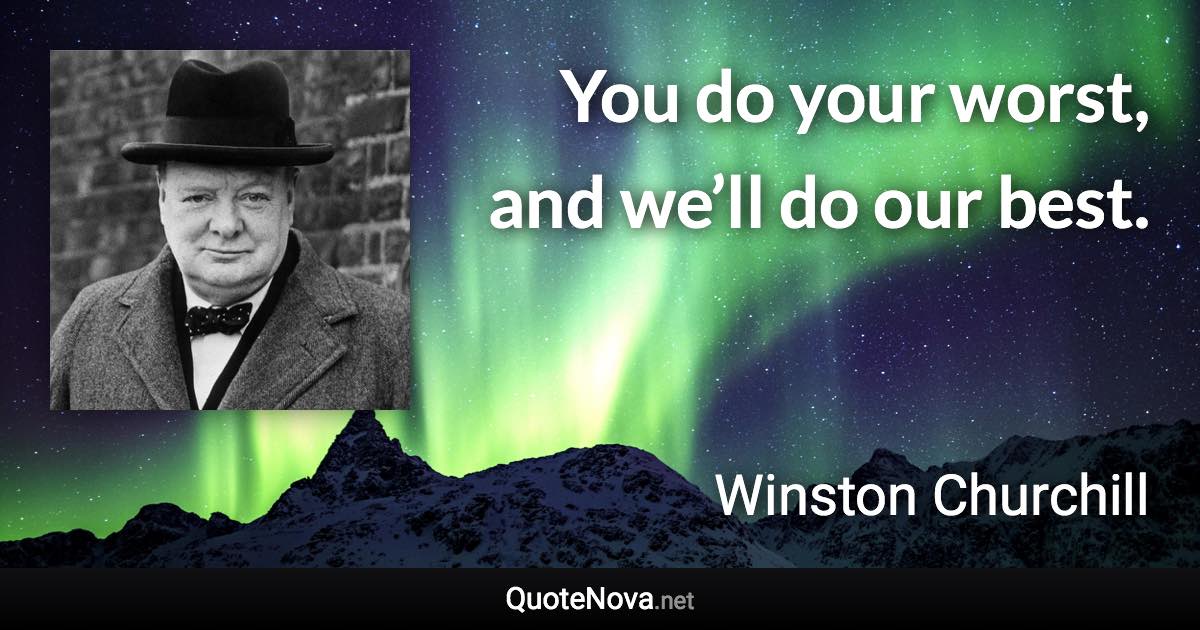 You do your worst, and we’ll do our best. - Winston Churchill quote