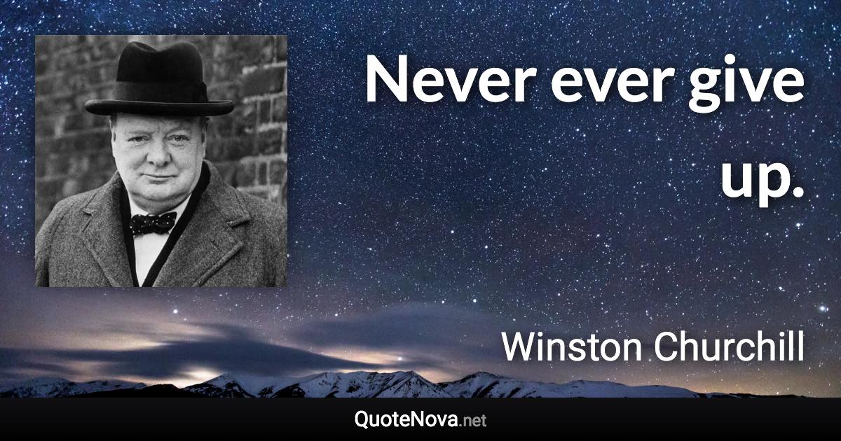 Never ever give up. - Winston Churchill quote