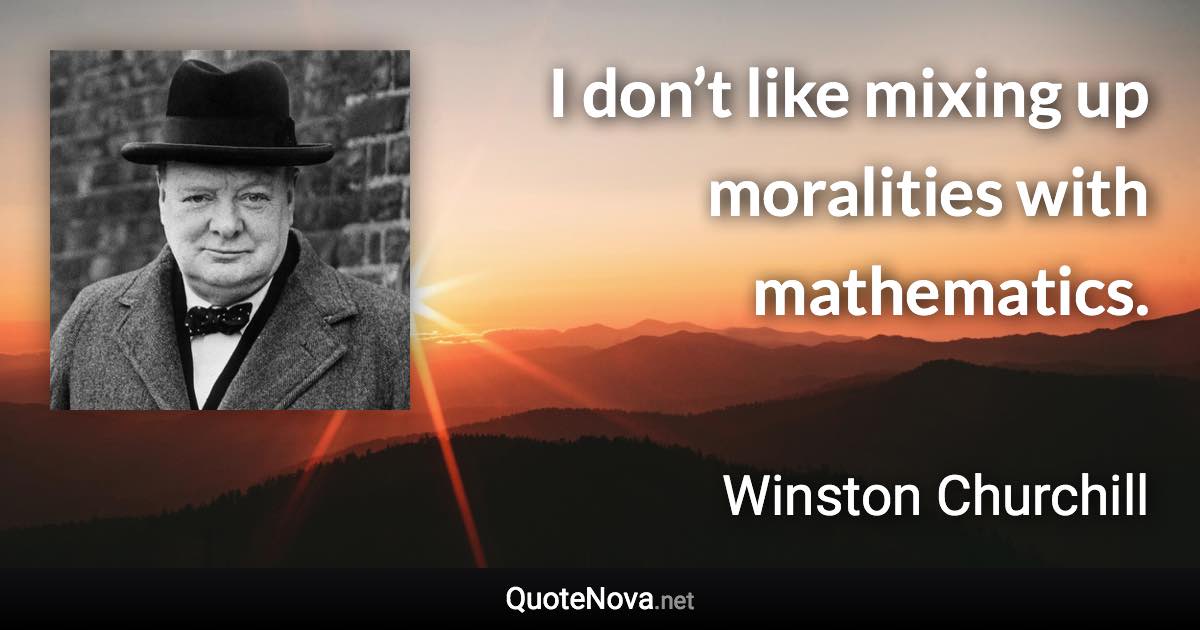 I don’t like mixing up moralities with mathematics. - Winston Churchill quote