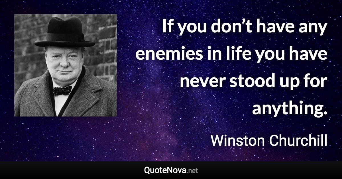 If you don’t have any enemies in life you have never stood up for anything. - Winston Churchill quote