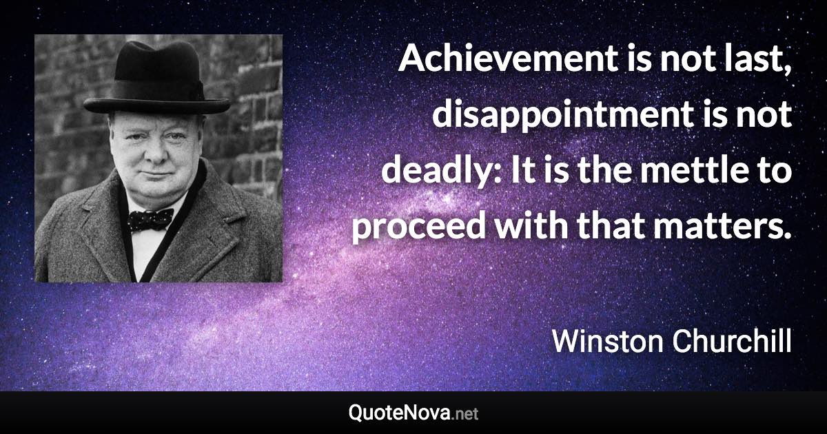 Achievement is not last, disappointment is not deadly: It is the mettle to proceed with that matters. - Winston Churchill quote