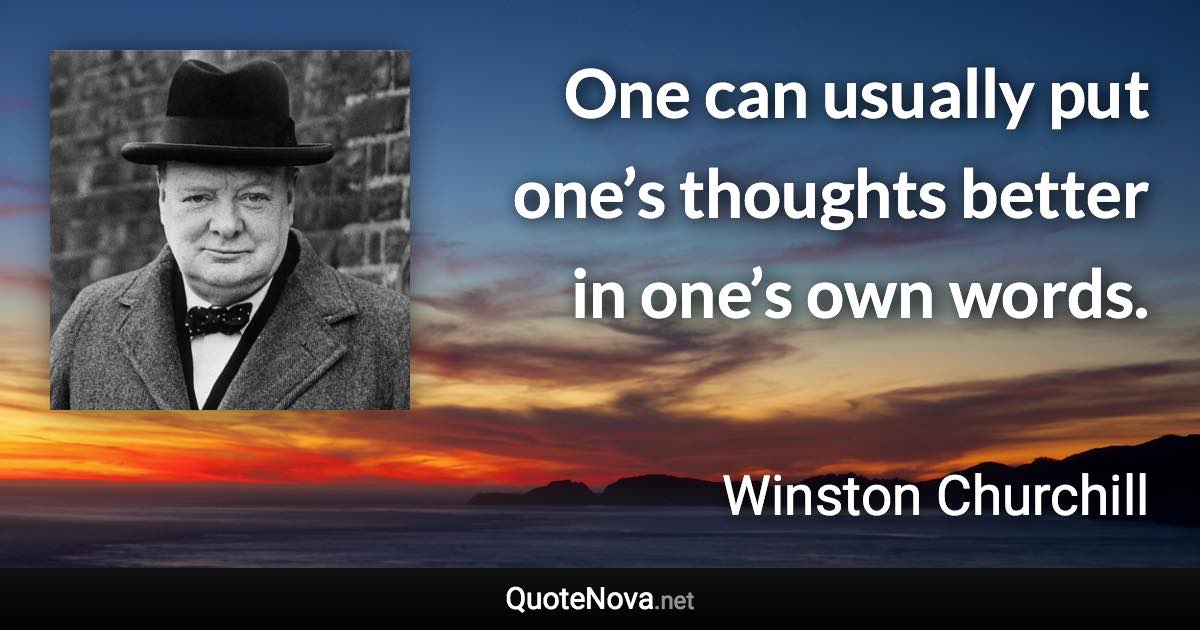 One can usually put one’s thoughts better in one’s own words. - Winston Churchill quote