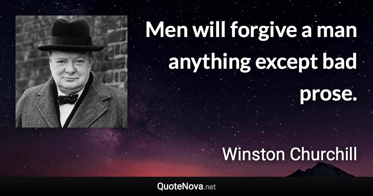 Men will forgive a man anything except bad prose. - Winston Churchill quote