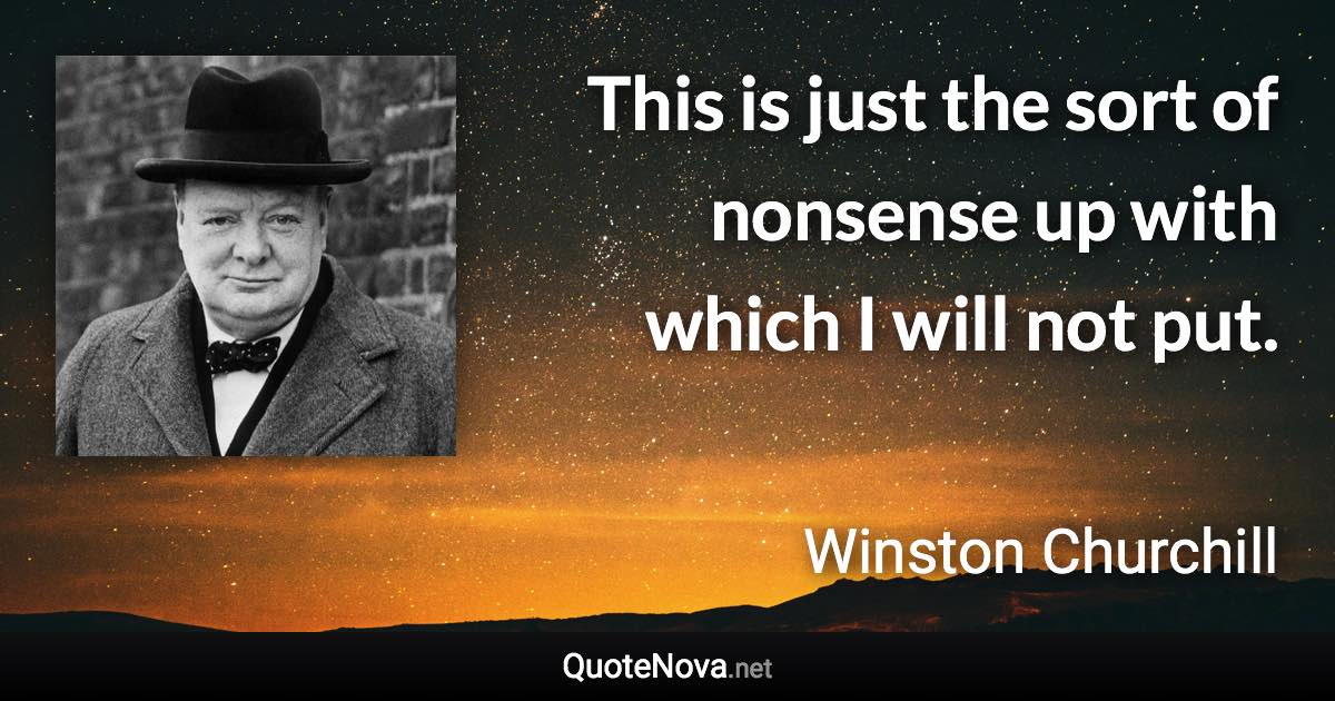 This is just the sort of nonsense up with which I will not put. - Winston Churchill quote