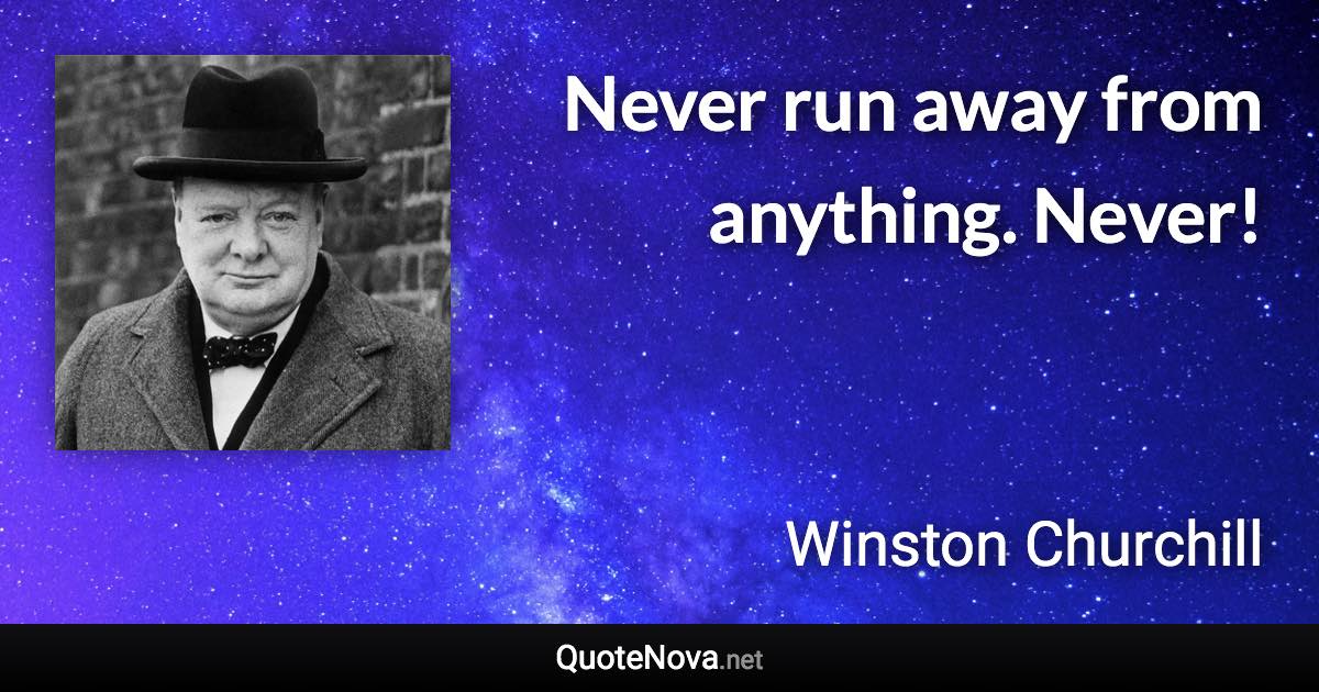 Never run away from anything. Never! - Winston Churchill quote