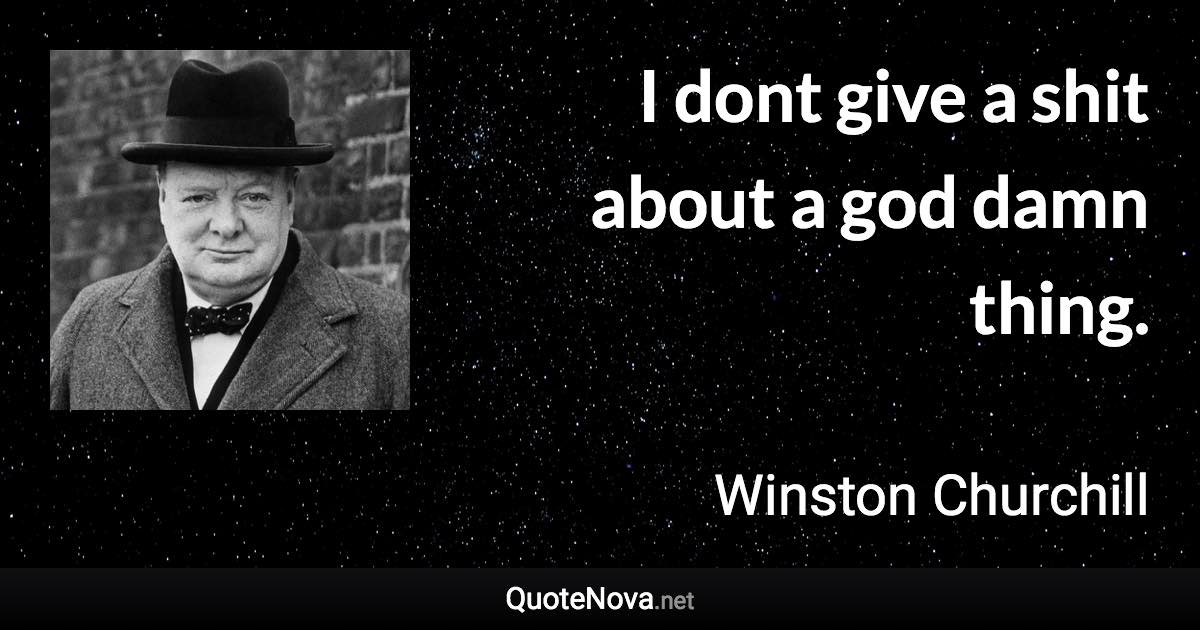 I dont give a shit about a god damn thing. - Winston Churchill quote