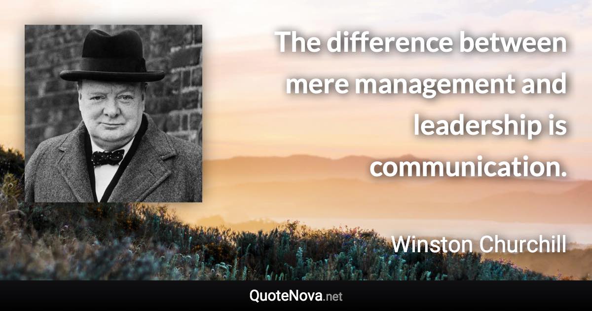 The difference between mere management and leadership is communication. - Winston Churchill quote