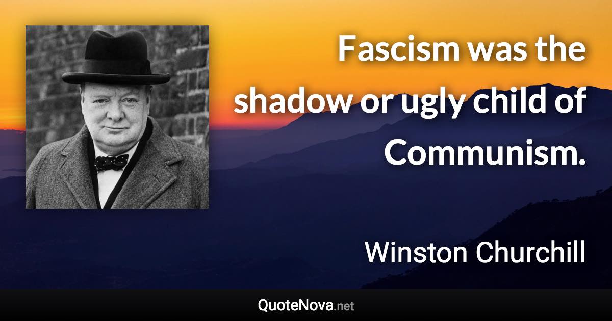 Fascism was the shadow or ugly child of Communism. - Winston Churchill quote