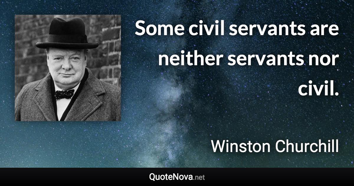 Some civil servants are neither servants nor civil. - Winston Churchill quote