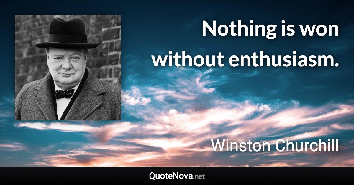 Nothing is won without enthusiasm. - Winston Churchill quote