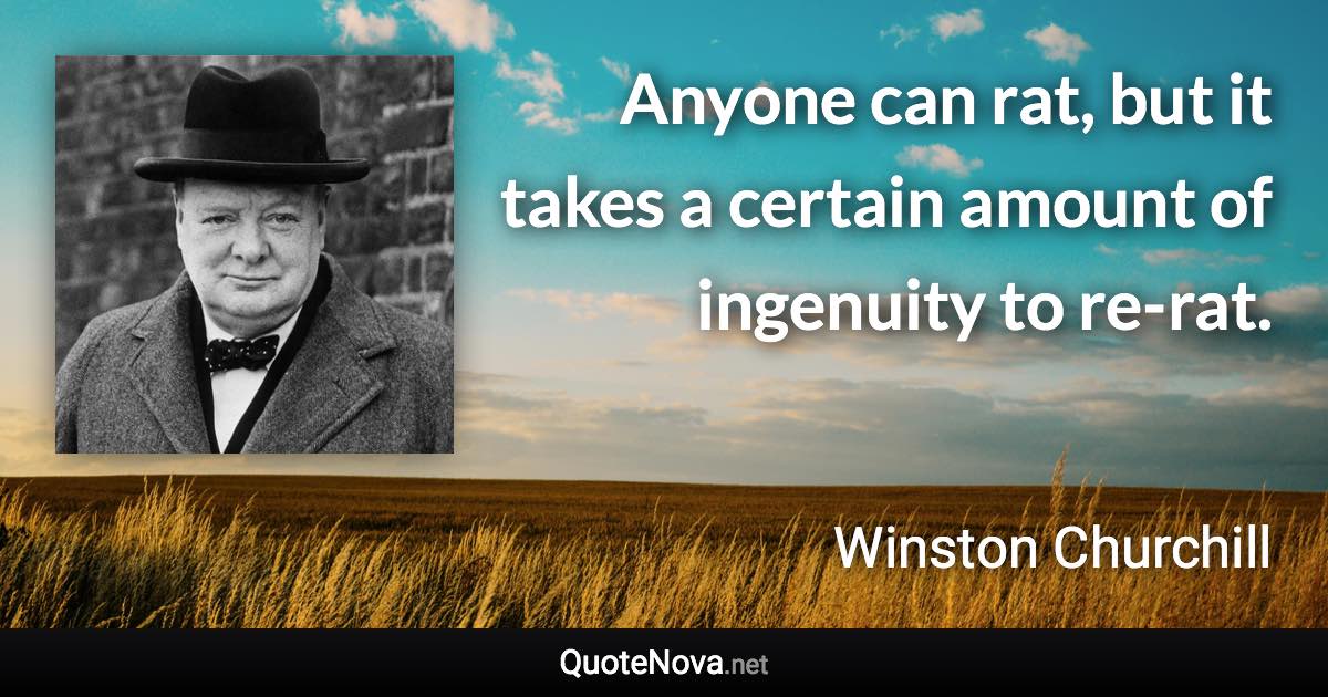 Anyone can rat, but it takes a certain amount of ingenuity to re-rat. - Winston Churchill quote